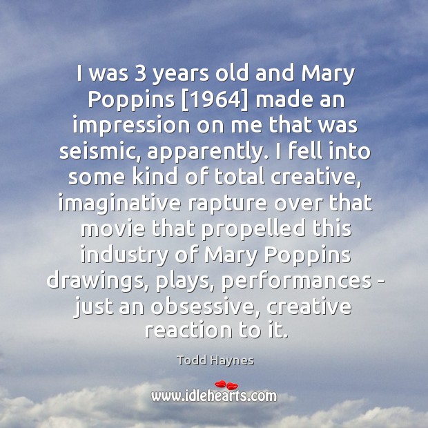 I was 3 years old and Mary Poppins [1964] made an impression on me Todd Haynes Picture Quote