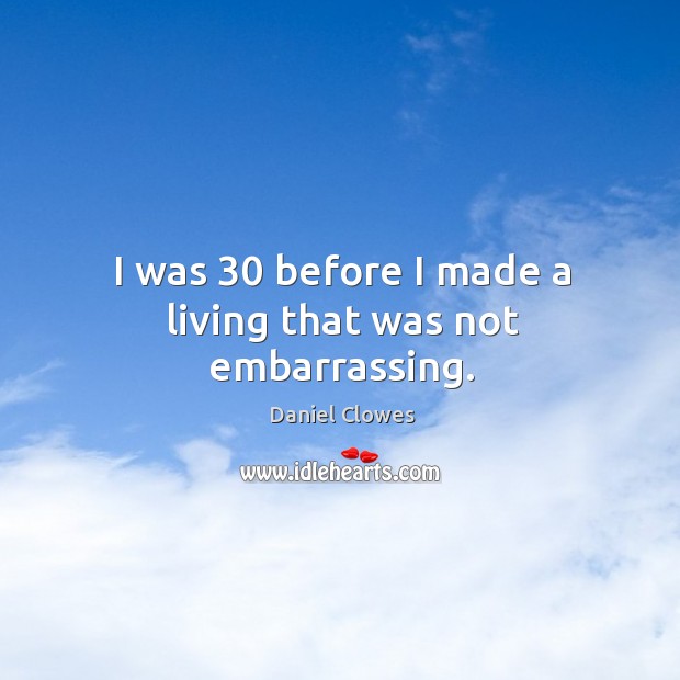 I was 30 before I made a living that was not embarrassing. Daniel Clowes Picture Quote