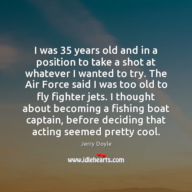 I was 35 years old and in a position to take a shot Cool Quotes Image