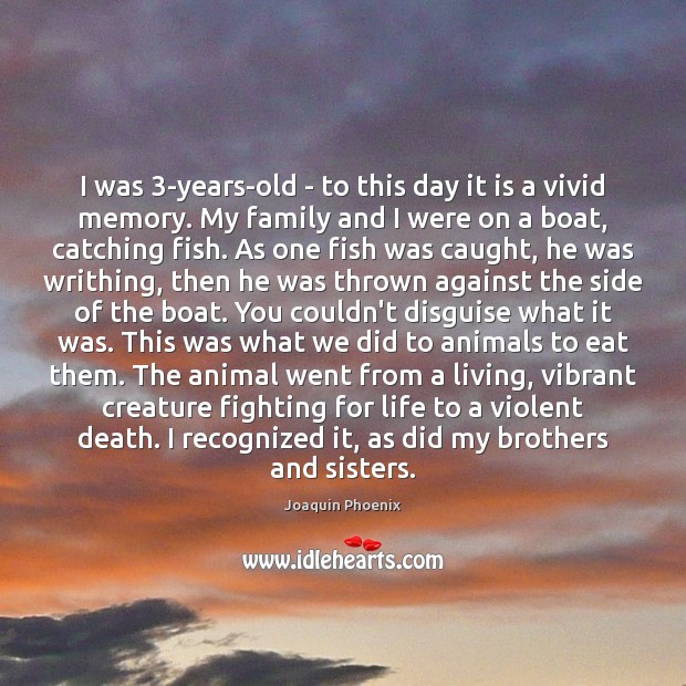 I was 3-years-old – to this day it is a vivid memory. Joaquin Phoenix Picture Quote
