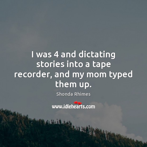 I was 4 and dictating stories into a tape recorder, and my mom typed them up. Shonda Rhimes Picture Quote