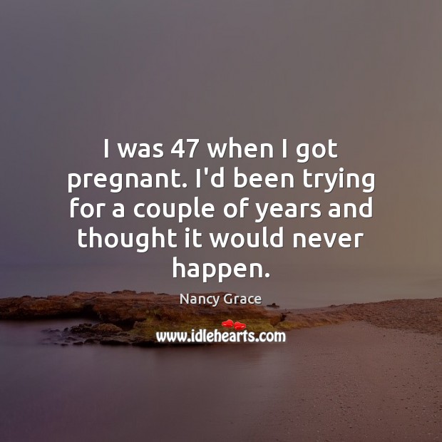 I was 47 when I got pregnant. I’d been trying for a couple Nancy Grace Picture Quote