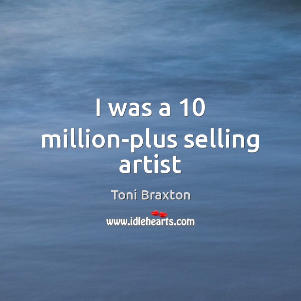 I was a 10 million-plus selling artist Toni Braxton Picture Quote