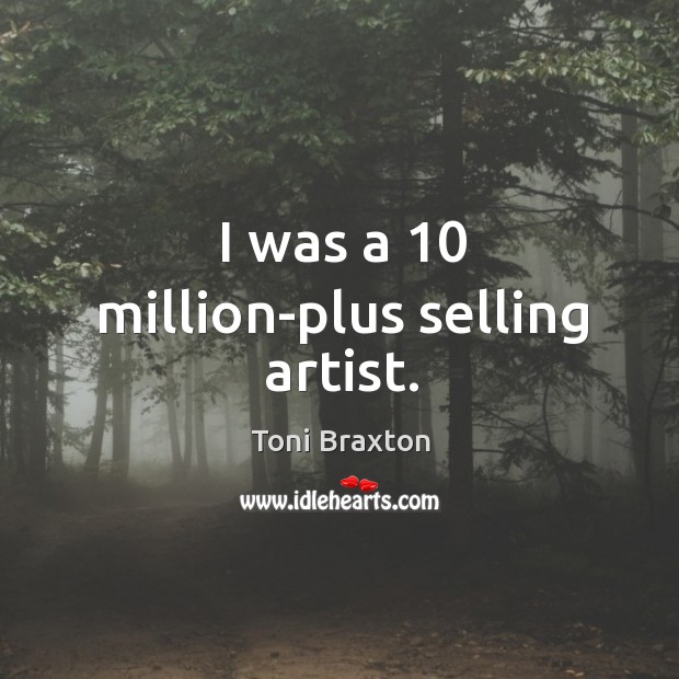 I was a 10 million-plus selling artist. Toni Braxton Picture Quote