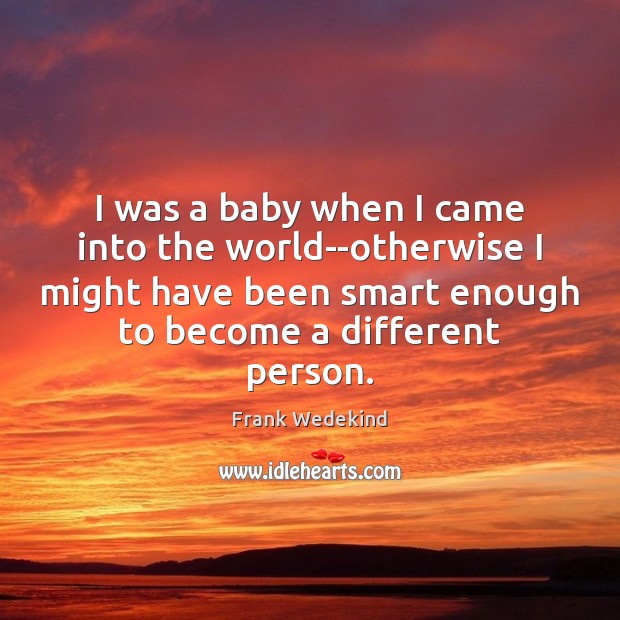 I was a baby when I came into the world–otherwise I might Frank Wedekind Picture Quote