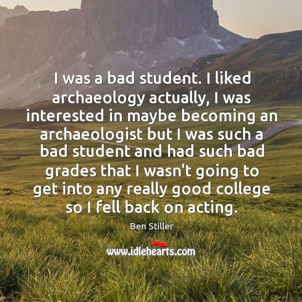 I was a bad student. I liked archaeology actually, I was interested Ben Stiller Picture Quote