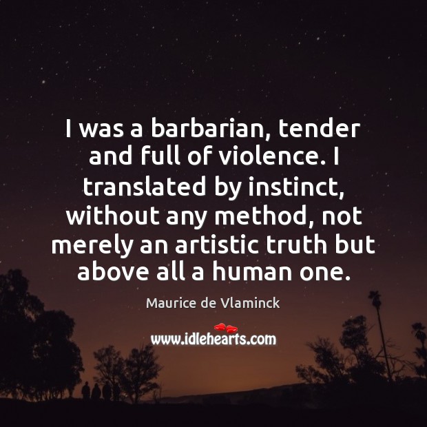 I was a barbarian, tender and full of violence. I translated by Maurice de Vlaminck Picture Quote