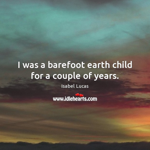 I was a barefoot earth child for a couple of years. Isabel Lucas Picture Quote