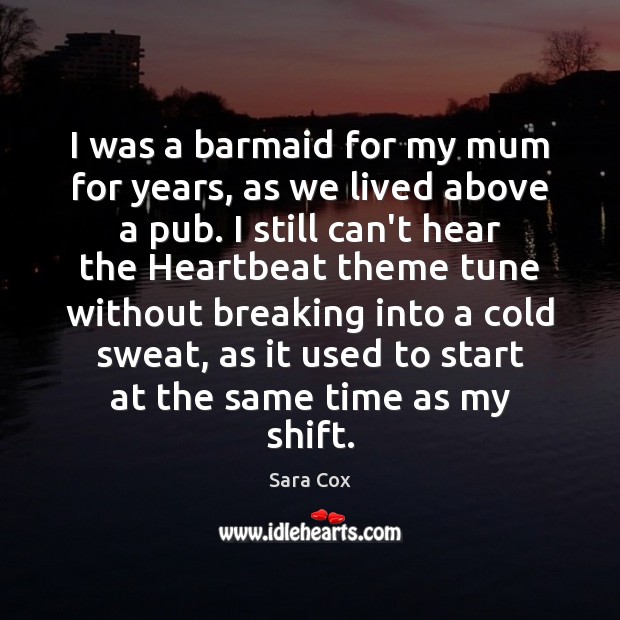 I was a barmaid for my mum for years, as we lived Sara Cox Picture Quote