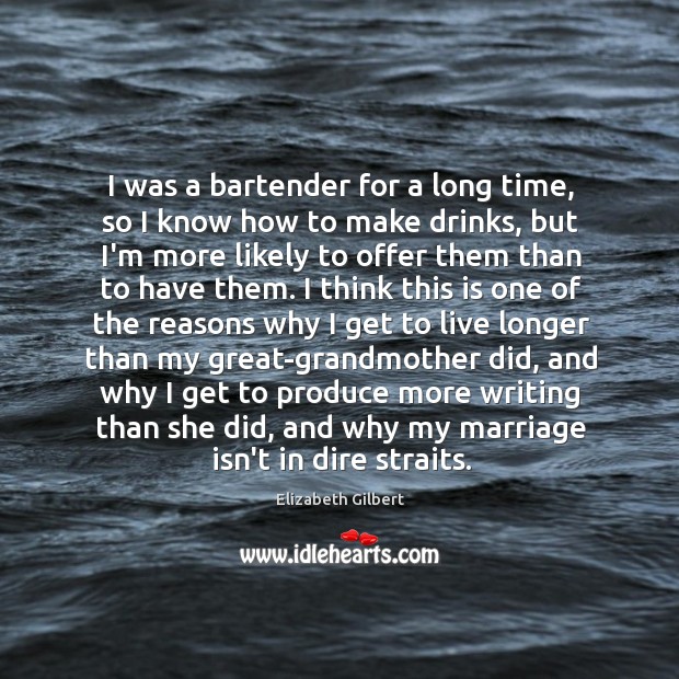 I was a bartender for a long time, so I know how Elizabeth Gilbert Picture Quote