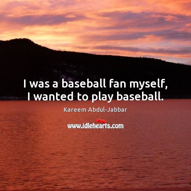 I was a baseball fan myself, I wanted to play baseball. Kareem Abdul-Jabbar Picture Quote