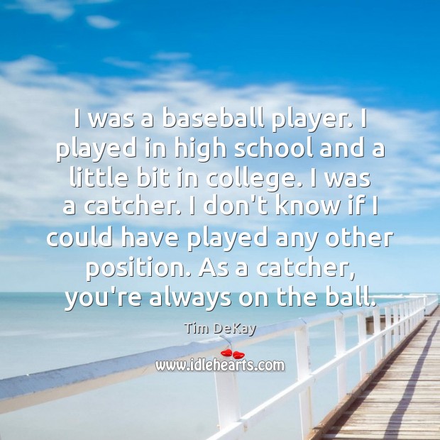I was a baseball player. I played in high school and a Tim DeKay Picture Quote
