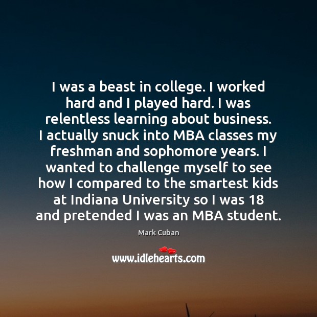 I was a beast in college. I worked hard and I played Mark Cuban Picture Quote
