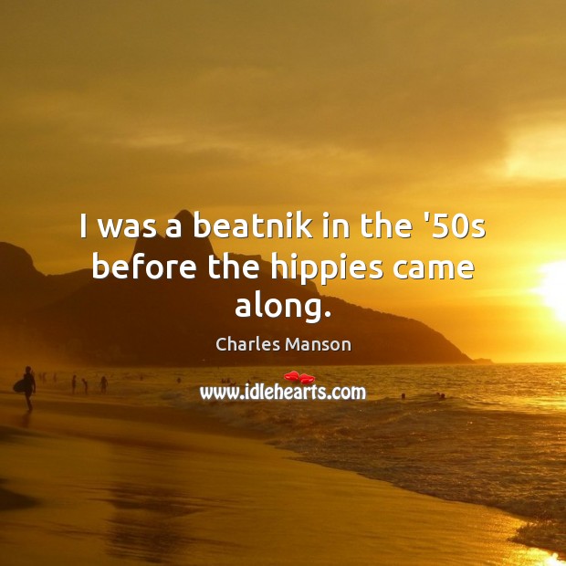 I was a beatnik in the ’50s before the hippies came along. Charles Manson Picture Quote