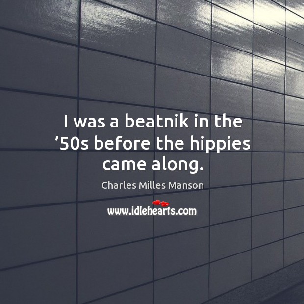 I was a beatnik in the ’50s before the hippies came along. Charles Milles Manson Picture Quote