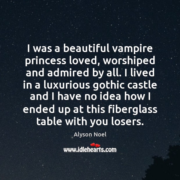 I was a beautiful vampire princess loved, worshiped and admired by all. Alyson Noel Picture Quote