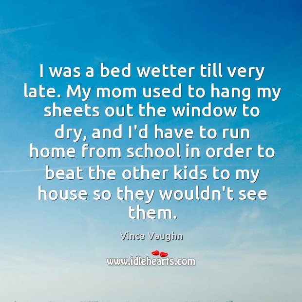 I was a bed wetter till very late. My mom used to Vince Vaughn Picture Quote