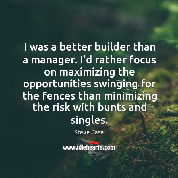 I was a better builder than a manager. I’d rather focus on Steve Case Picture Quote