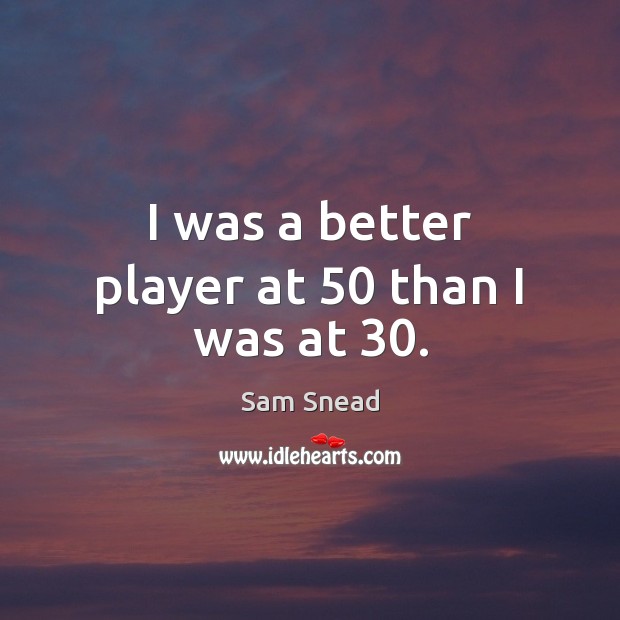 I was a better player at 50 than I was at 30. Image