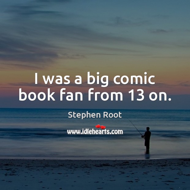 I was a big comic book fan from 13 on. Stephen Root Picture Quote