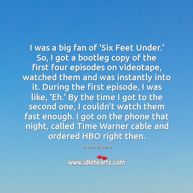 I was a big fan of ‘Six Feet Under.’ So, I Denis O’Hare Picture Quote