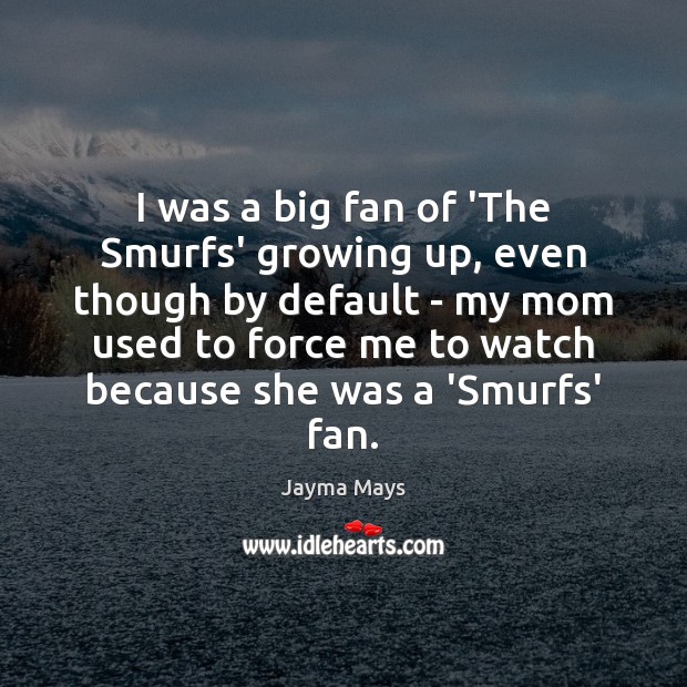 I was a big fan of ‘The Smurfs’ growing up, even though Jayma Mays Picture Quote
