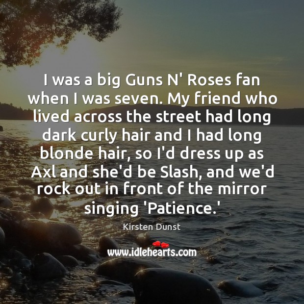 I was a big Guns N’ Roses fan when I was seven. Image