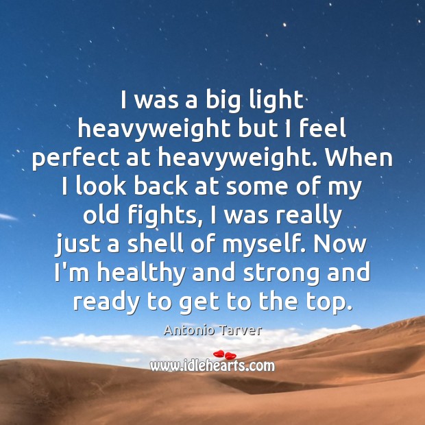 I was a big light heavyweight but I feel perfect at heavyweight. Antonio Tarver Picture Quote