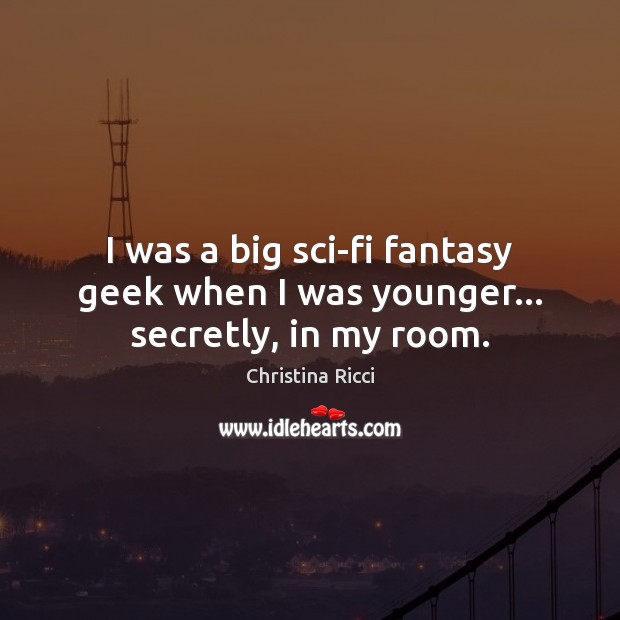I was a big sci-fi fantasy geek when I was younger… secretly, in my room. Christina Ricci Picture Quote