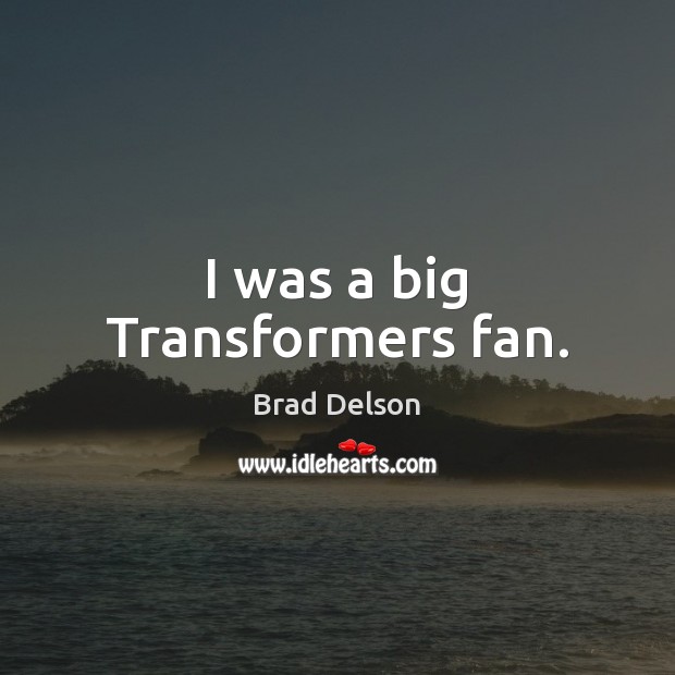 I was a big Transformers fan. Brad Delson Picture Quote