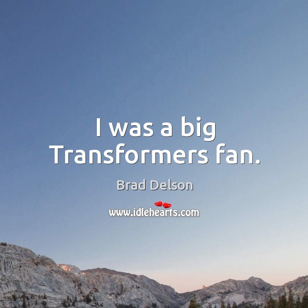 I was a big transformers fan. Brad Delson Picture Quote
