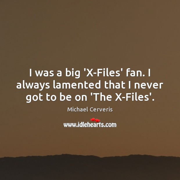 I was a big ‘X-Files’ fan. I always lamented that I never got to be on ‘The X-Files’. Michael Cerveris Picture Quote