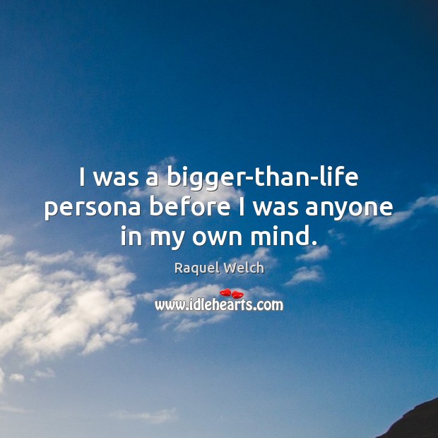 I was a bigger-than-life persona before I was anyone in my own mind. Raquel Welch Picture Quote
