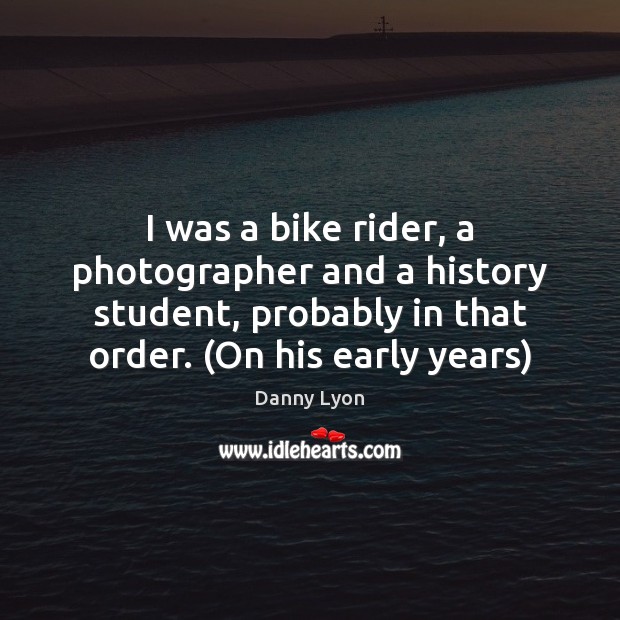 I was a bike rider, a photographer and a history student, probably Danny Lyon Picture Quote