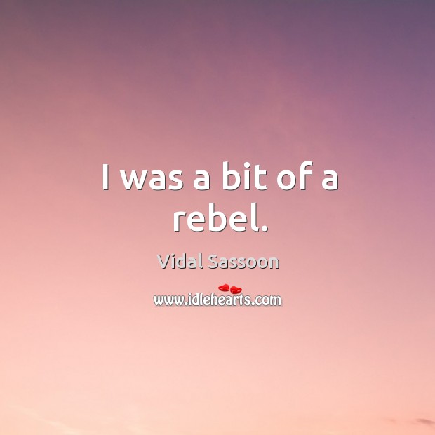 I was a bit of a rebel. Vidal Sassoon Picture Quote