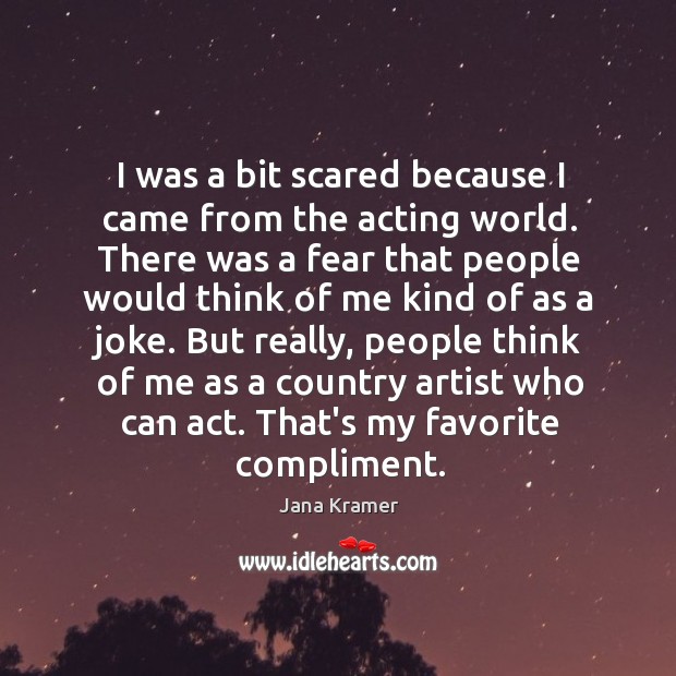 I was a bit scared because I came from the acting world. Jana Kramer Picture Quote