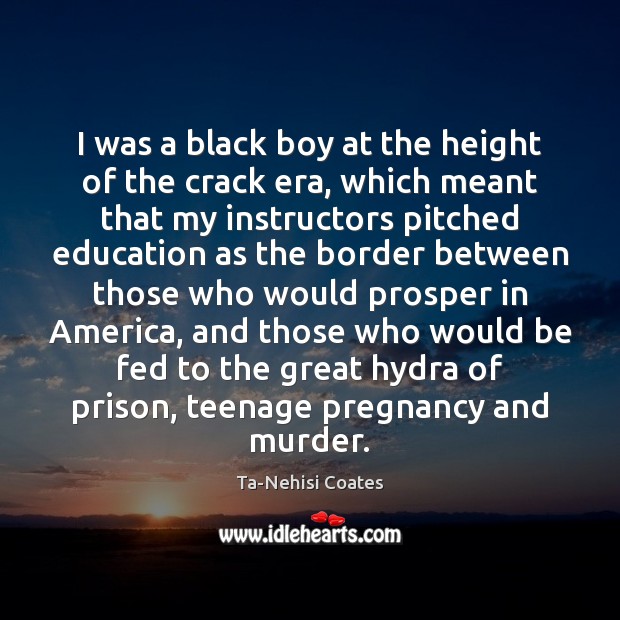 I was a black boy at the height of the crack era, Ta-Nehisi Coates Picture Quote