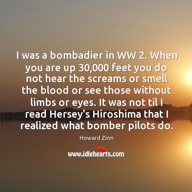 I was a bombadier in WW 2. When you are up 30,000 feet you Howard Zinn Picture Quote