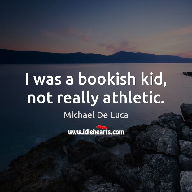I was a bookish kid, not really athletic. Michael De Luca Picture Quote