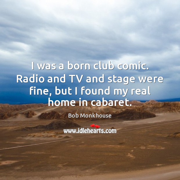 I was a born club comic. Radio and TV and stage were Bob Monkhouse Picture Quote