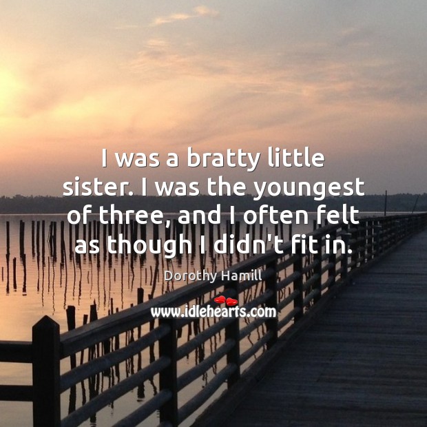 I was a bratty little sister. I was the youngest of three, Dorothy Hamill Picture Quote