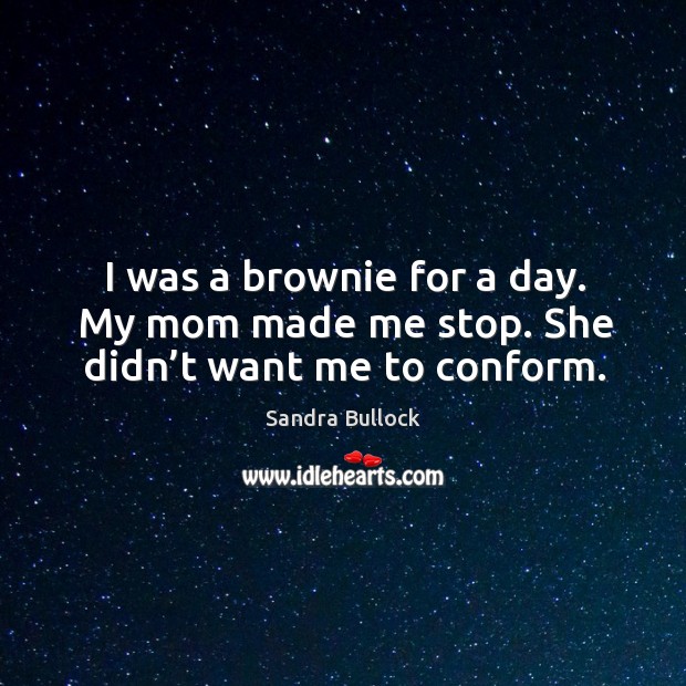 I was a brownie for a day. My mom made me stop. She didn’t want me to conform. Sandra Bullock Picture Quote