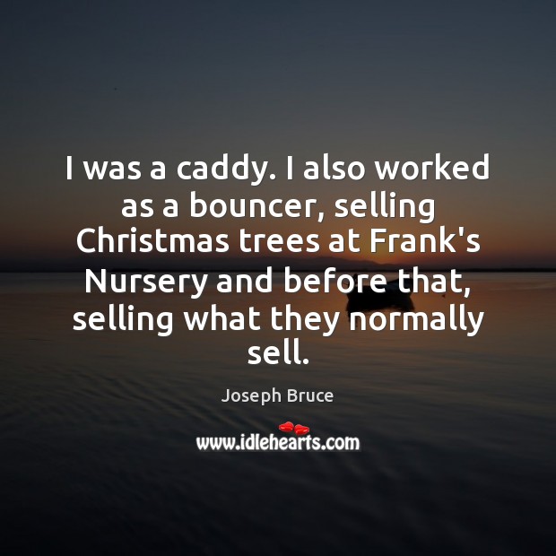 I was a caddy. I also worked as a bouncer, selling Christmas Joseph Bruce Picture Quote