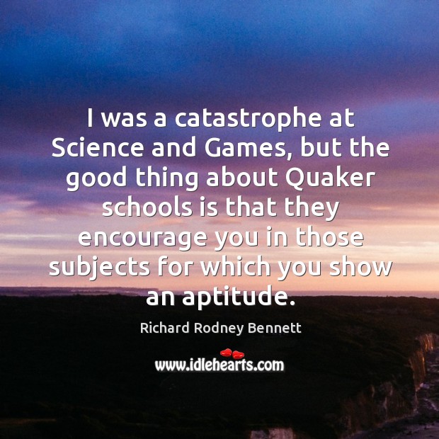 I was a catastrophe at science and games, but the good thing about quaker schools Richard Rodney Bennett Picture Quote