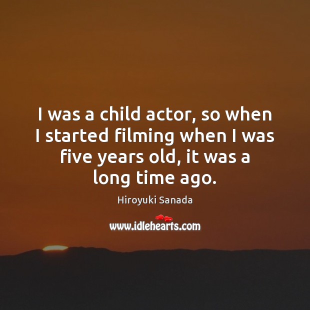 I was a child actor, so when I started filming when I Image