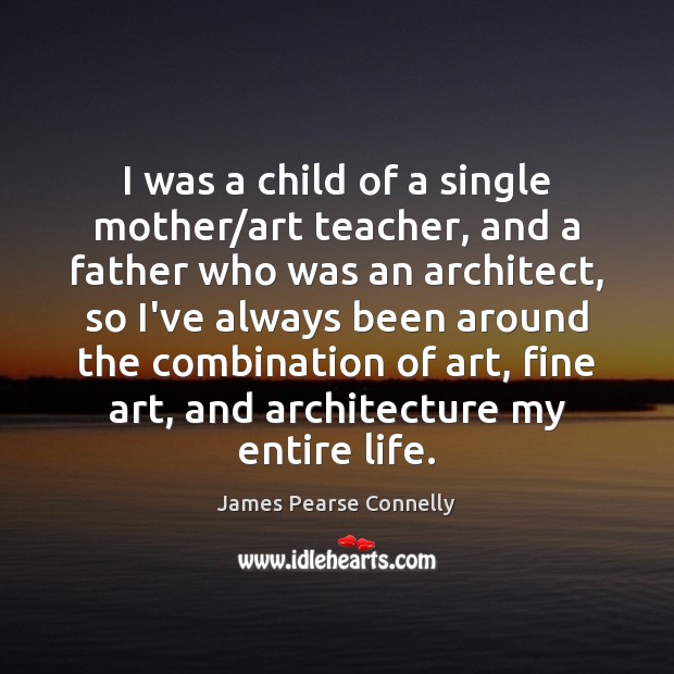 I was a child of a single mother/art teacher, and a James Pearse Connelly Picture Quote