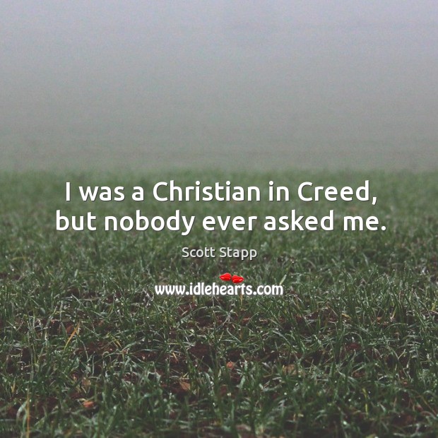 I was a christian in creed, but nobody ever asked me. Scott Stapp Picture Quote