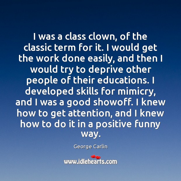 I was a class clown, of the classic term for it. I George Carlin Picture Quote