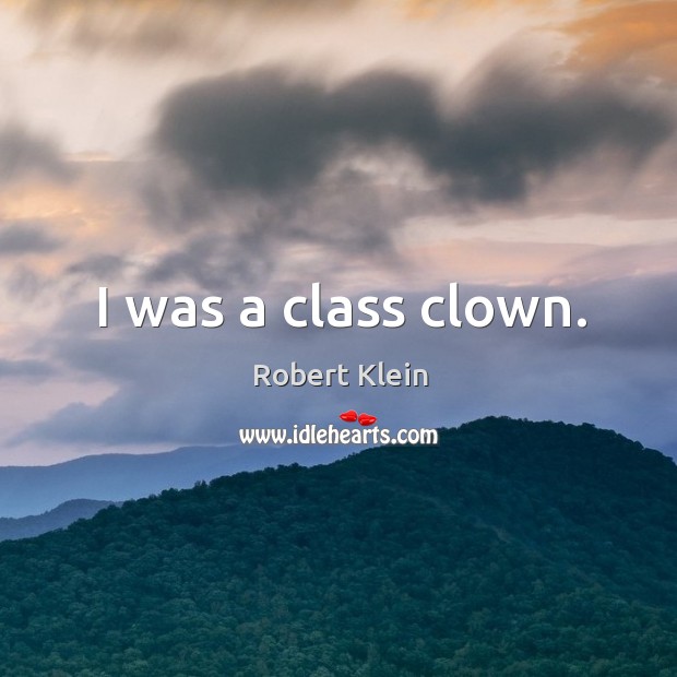 I was a class clown. Robert Klein Picture Quote