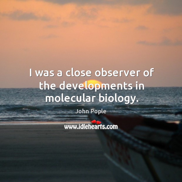 I was a close observer of the developments in molecular biology. John Pople Picture Quote